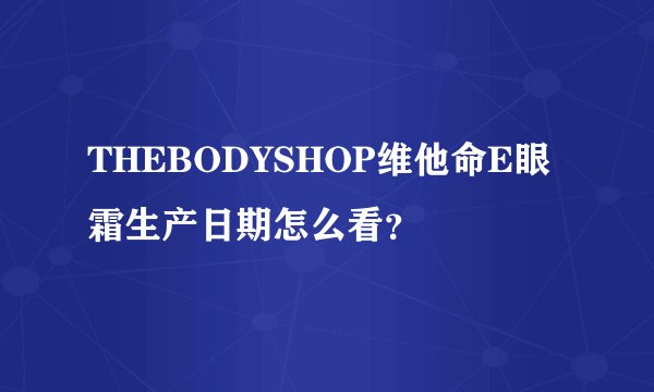 THEBODYSHOP维他命E眼霜生产日期怎么看？