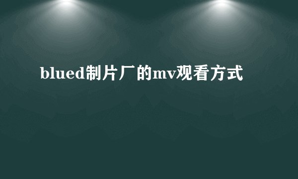 blued制片厂的mv观看方式