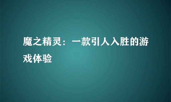 魔之精灵：一款引人入胜的游戏体验