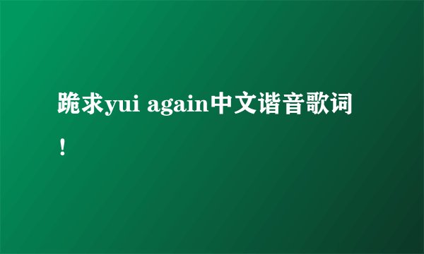 跪求yui again中文谐音歌词！