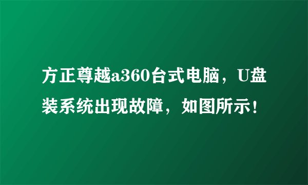 方正尊越a360台式电脑，U盘装系统出现故障，如图所示！