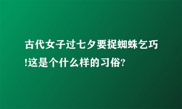 古代女子过七夕要捉蜘蛛乞巧!这是个什么样的习俗?
