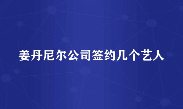 姜丹尼尔公司签约几个艺人