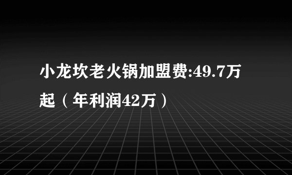 小龙坎老火锅加盟费:49.7万起（年利润42万）