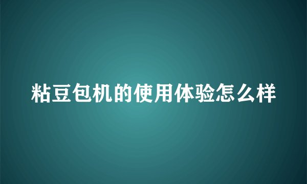 粘豆包机的使用体验怎么样