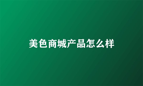 美色商城产品怎么样