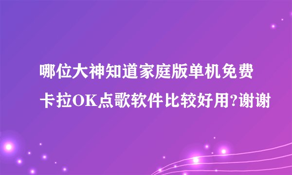 哪位大神知道家庭版单机免费卡拉OK点歌软件比较好用?谢谢