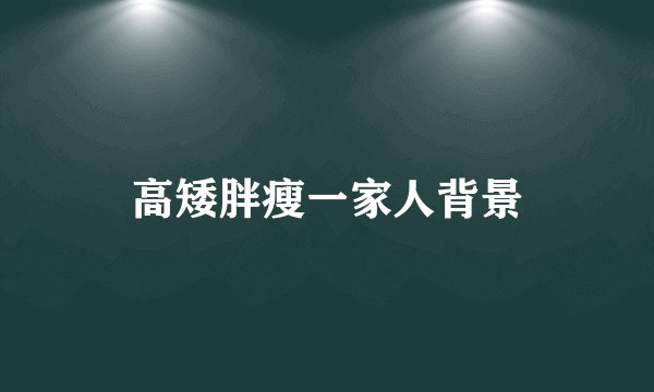 高矮胖瘦一家人背景