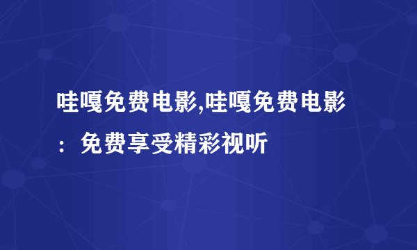 哇嘎免费电影,哇嘎免费电影：免费享受精彩视听