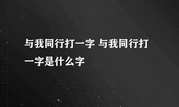 与我同行打一字 与我同行打一字是什么字