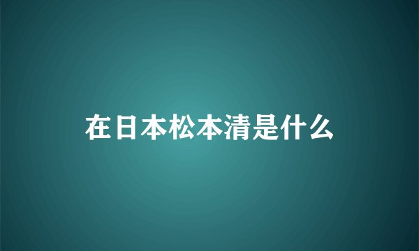 在日本松本清是什么