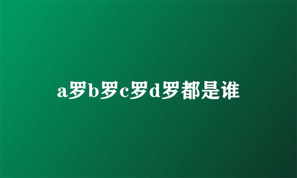 a罗b罗c罗d罗都是谁