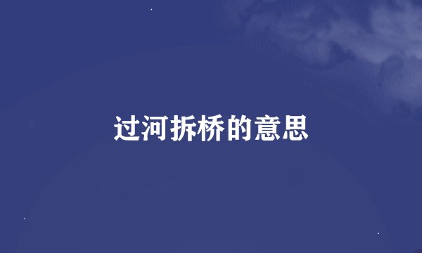 过河拆桥的意思