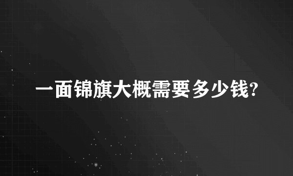 一面锦旗大概需要多少钱?