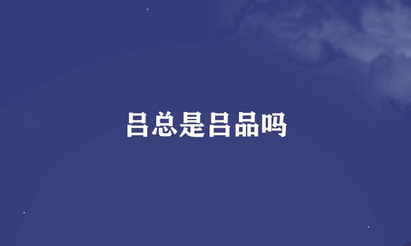 吕总是吕品吗