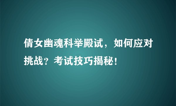 倩女幽魂科举殿试，如何应对挑战？考试技巧揭秘！