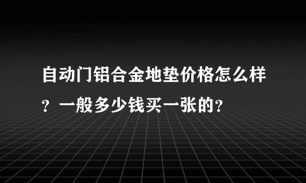 自动门铝合金地垫价格怎么样？一般多少钱买一张的？