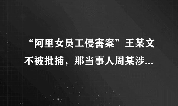 “阿里女员工侵害案”王某文不被批捕，那当事人周某涉嫌诬告吗？