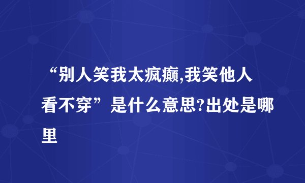 “别人笑我太疯癫,我笑他人看不穿”是什么意思?出处是哪里