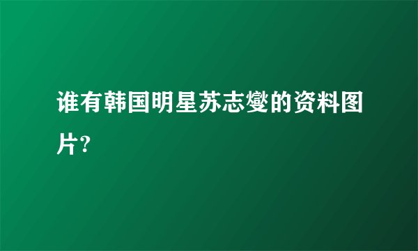 谁有韩国明星苏志燮的资料图片?