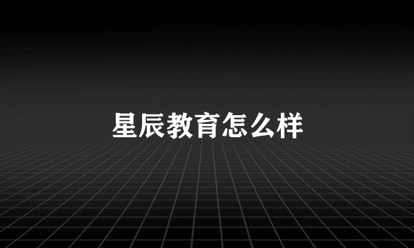 星辰教育怎么样