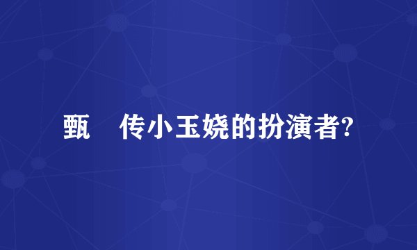 甄嬛传小玉娆的扮演者?