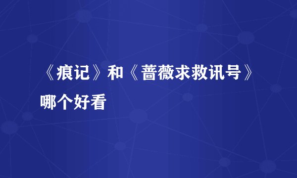 《痕记》和《蔷薇求救讯号》哪个好看