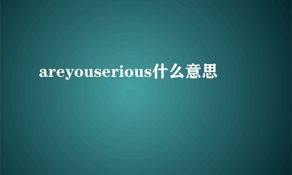 areyouserious什么意思