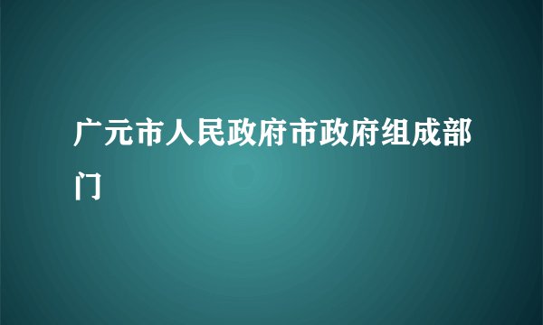 广元市人民政府市政府组成部门