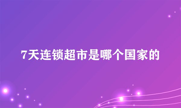 7天连锁超市是哪个国家的
