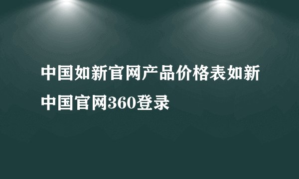 中国如新官网产品价格表如新中国官网360登录