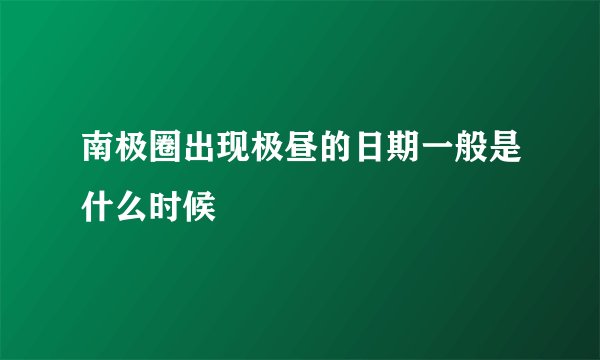 南极圈出现极昼的日期一般是什么时候