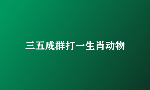 三五成群打一生肖动物