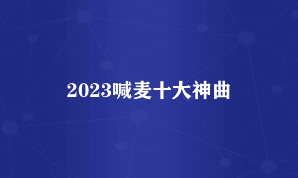 2023喊麦十大神曲