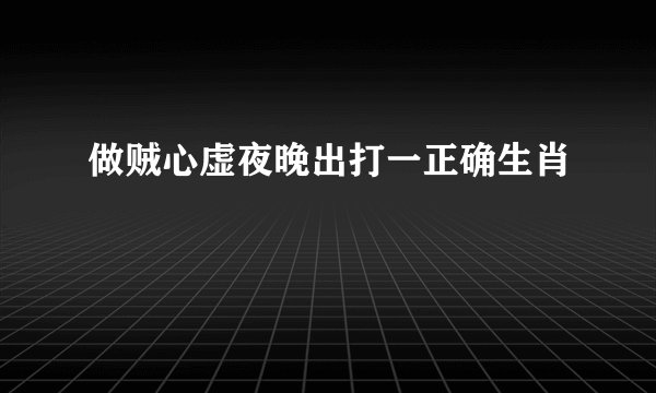 做贼心虚夜晚出打一正确生肖