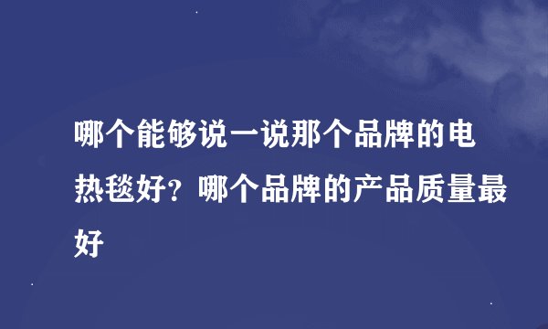 哪个能够说一说那个品牌的电热毯好？哪个品牌的产品质量最好