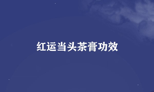 红运当头茶膏功效
