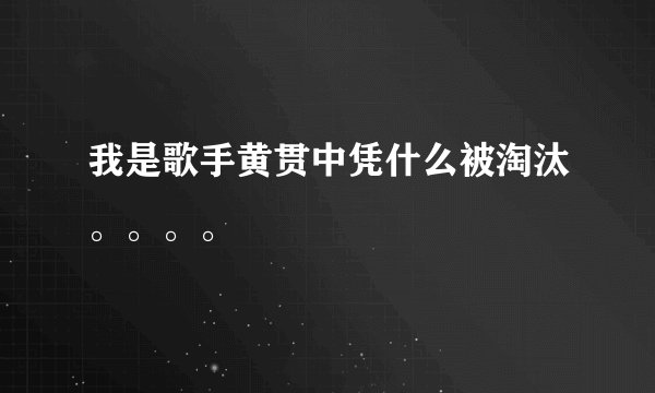 我是歌手黄贯中凭什么被淘汰。。。。