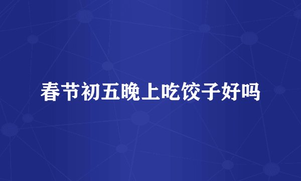 春节初五晚上吃饺子好吗