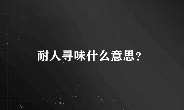 耐人寻味什么意思？