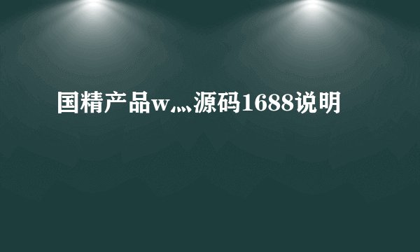 国精产品w灬源码1688说明