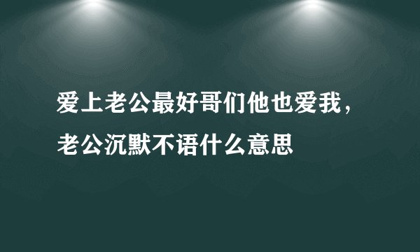 爱上老公最好哥们他也爱我，老公沉默不语什么意思