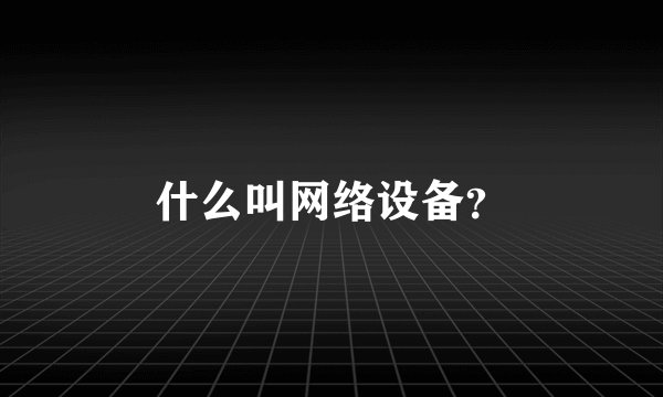 什么叫网络设备？