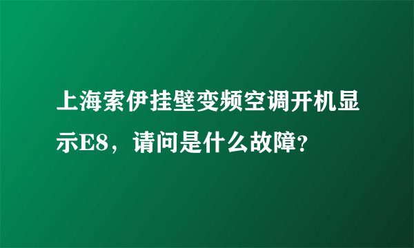 上海索伊挂壁变频空调开机显示E8,请问是什么故障?