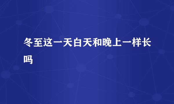 冬至这一天白天和晚上一样长吗