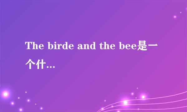 The birde and the bee是一个什么歌手？