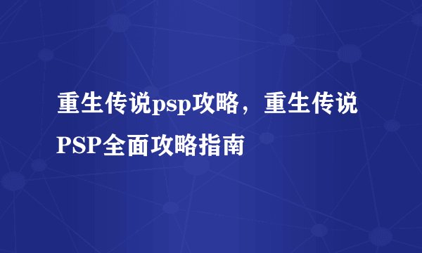 重生传说psp攻略，重生传说PSP全面攻略指南