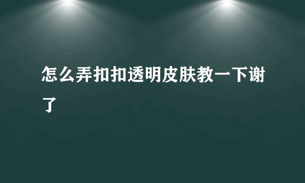 怎么弄扣扣透明皮肤教一下谢了