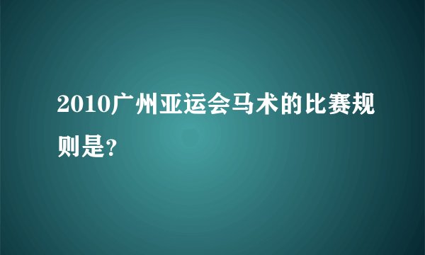 2010广州亚运会马术的比赛规则是？