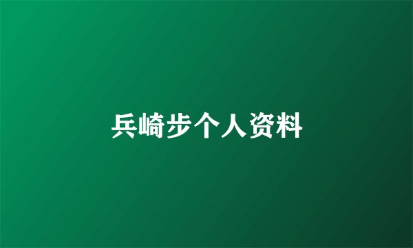兵崎步个人资料